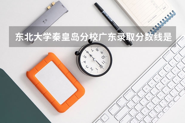 东北大学秦皇岛分校广东录取分数线是多少(历年招生人数汇总)