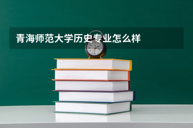 青海师范大学历史专业怎么样