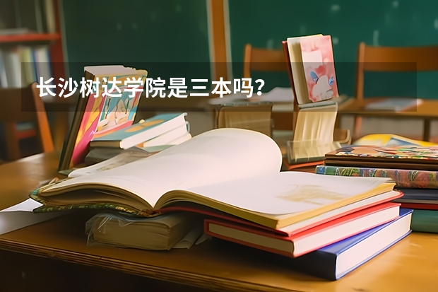 长沙树达学院是三本吗？