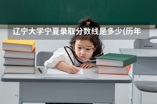 辽宁大学宁夏录取分数线是多少(历年招生人数汇总)