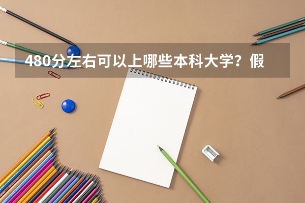 480分左右可以上哪些本科大学？假如是理科生，？？？