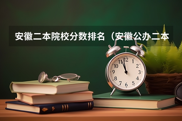 安徽二本院校分数排名（安徽公办二本大学排名及分数线）