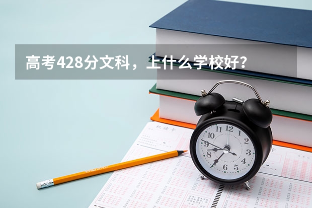 高考428分文科，上什么学校好？