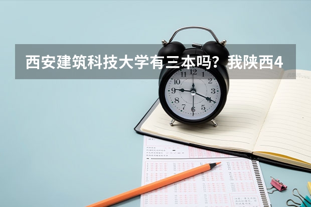 西安建筑科技大学有三本吗？我陕西430有可能吗？