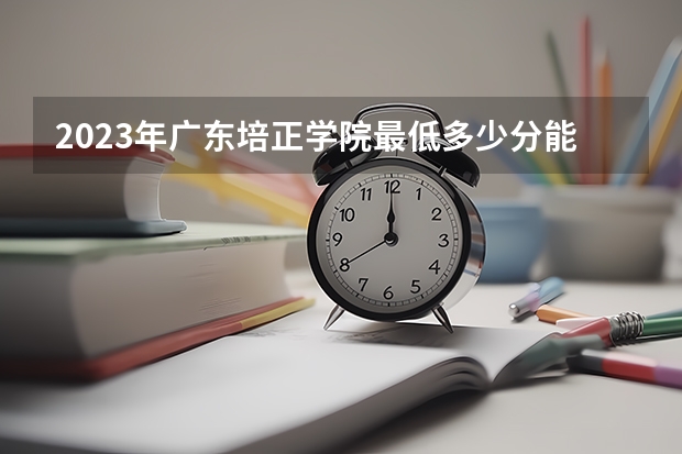2023年广东培正学院最低多少分能录取(近三年录取分数线汇总)