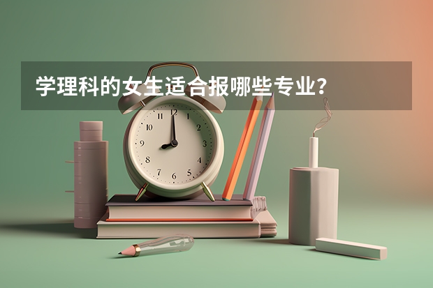 学理科的女生适合报哪些专业？