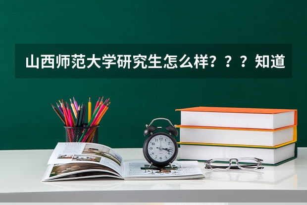 山西师范大学研究生怎么样？？？知道的就是听听大家的建议，不知道的想听听你们对这所学校的印象。