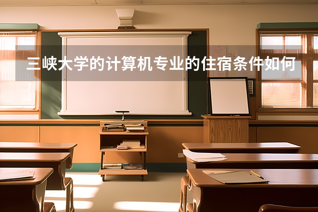 三峡大学的计算机专业的住宿条件如何？