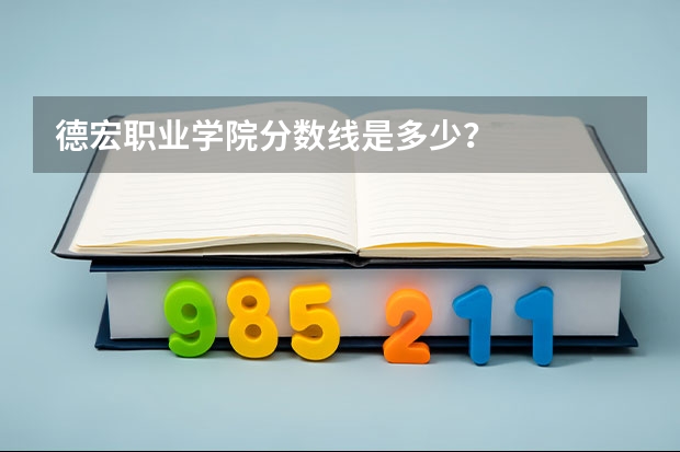 德宏职业学院分数线是多少？