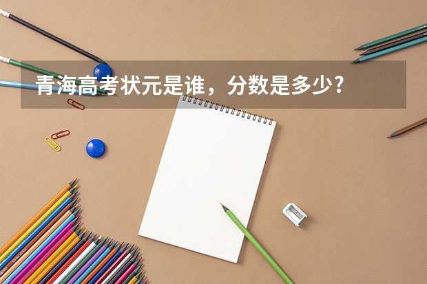 青海高考状元是谁，分数是多少?