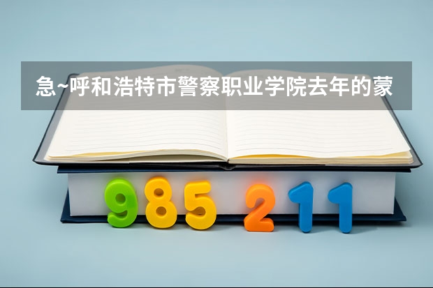 急~呼和浩特市警察职业学院去年的蒙授文科的录取分数线是多少啊？