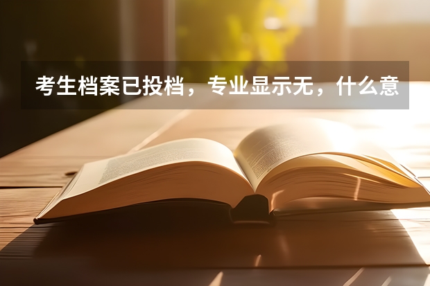 考生档案已投档，专业显示无，什么意思？