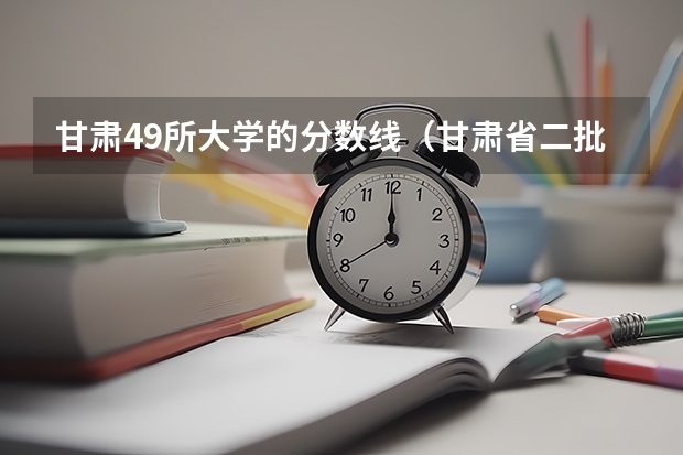 甘肃49所大学的分数线（甘肃省二批本科投档线）