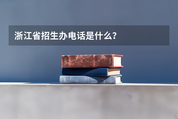 浙江省招生办电话是什么？