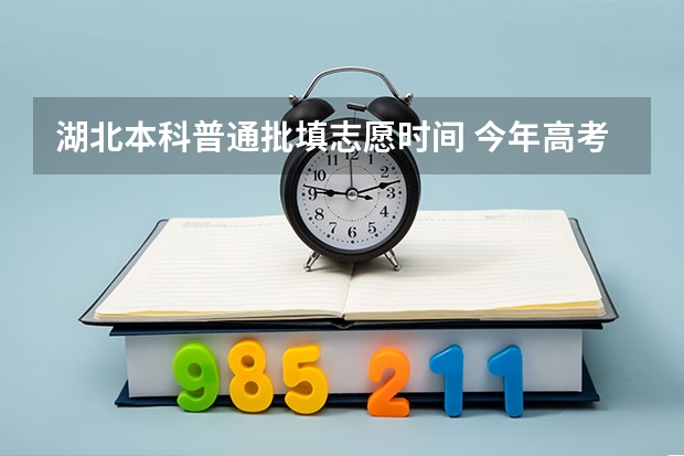 湖北本科普通批填志愿时间 今年高考志愿填报时间