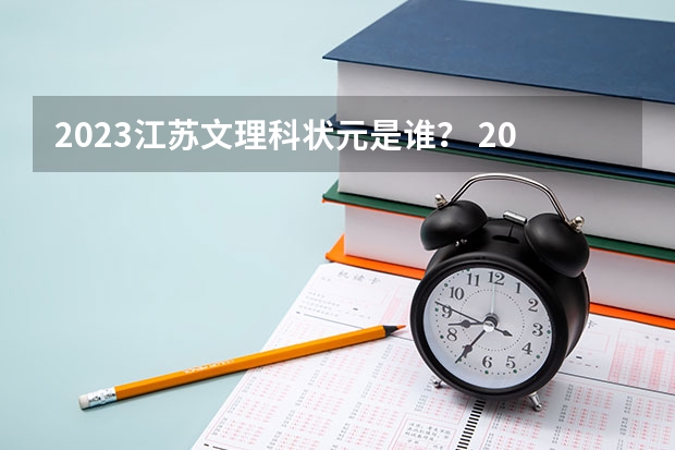 2023江苏文理科状元是谁？ 2023吉林省理科状元是谁