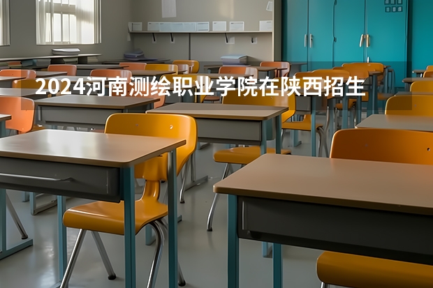 2024河南测绘职业学院在陕西招生计划 招多少人