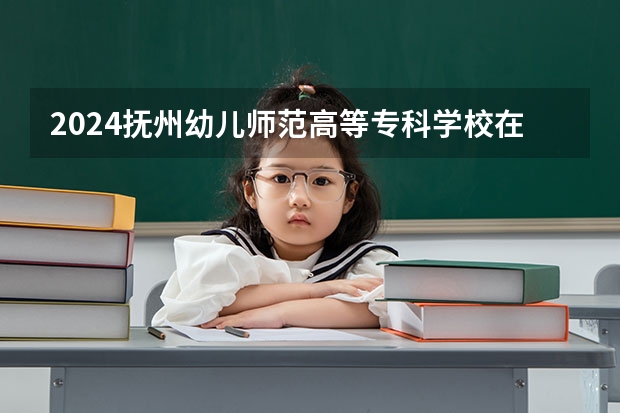 2024抚州幼儿师范高等专科学校在广东招生计划 招多少人