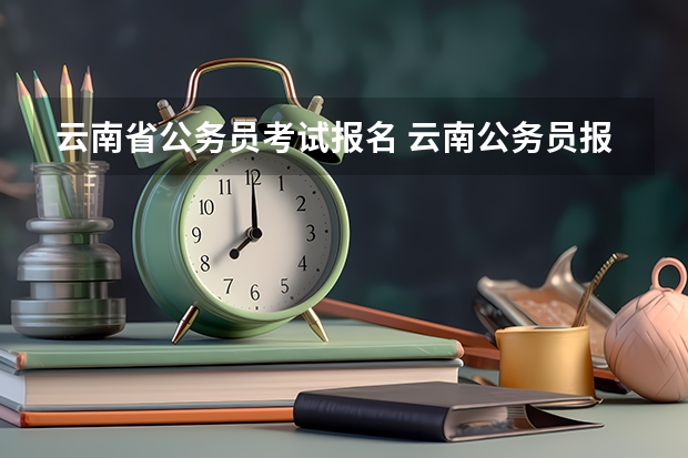 云南省公务员考试报名 云南公务员报考条件