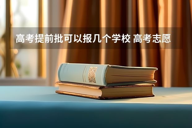 高考提前批可以报几个学校 高考志愿提前批可以报几个学校几个专业