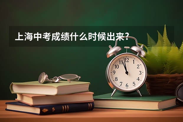 上海中考成绩什么时候出来?