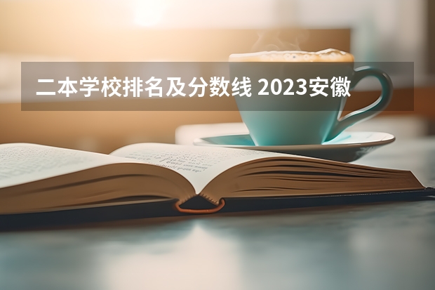 二本学校排名及分数线 2023安徽二本院校录取分数线