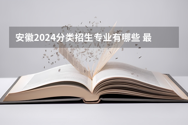 安徽2024分类招生专业有哪些 最吃香的专业推荐