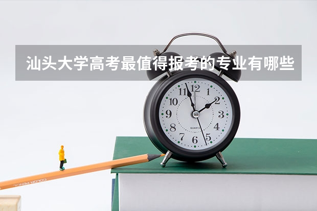 汕头大学高考最值得报考的专业有哪些?