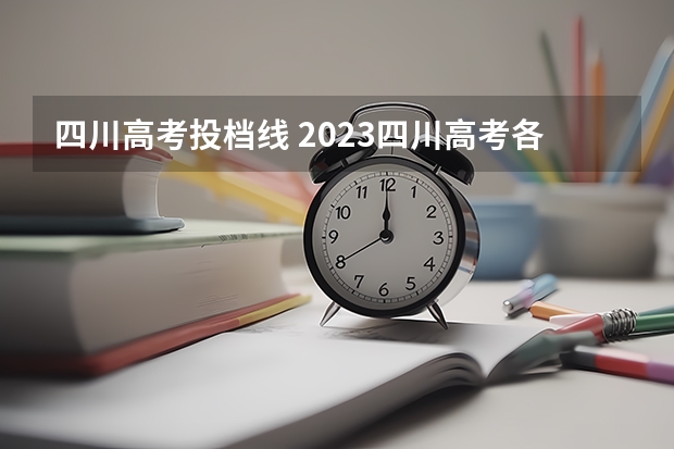 四川高考投档线 2023四川高考各校投档线