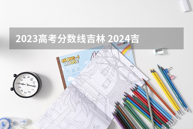 2023高考分数线吉林 2024吉林高考专科各批次录取最低控制分数线