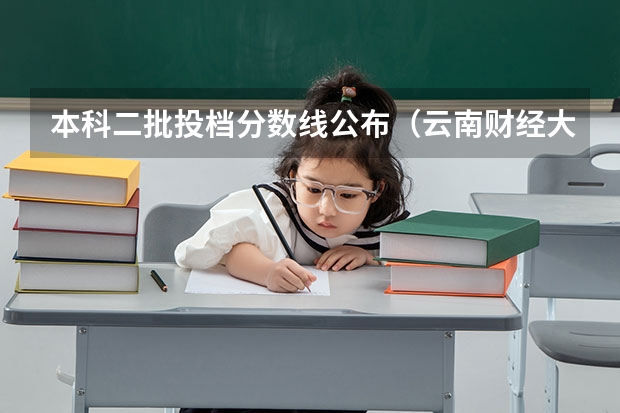 本科二批投档分数线公布（云南财经大学二本预科最低分几分）