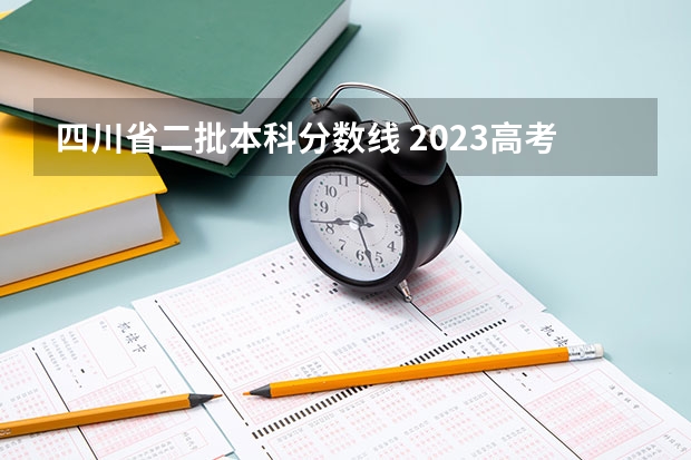 四川省二批本科分数线 2023高考四川二本院校分数线