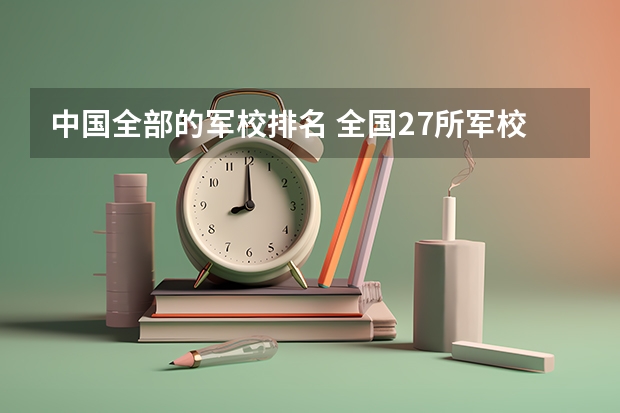 中国全部的军校排名 全国27所军校排名