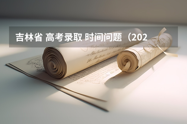 吉林省 高考录取 时间问题（2023年国家专项计划录取时间表）