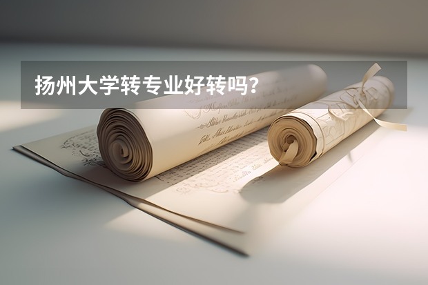 扬州大学转专业好转吗？