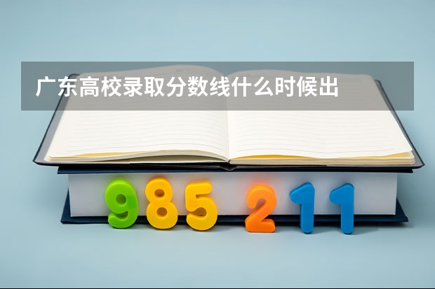 广东高校录取分数线什么时候出