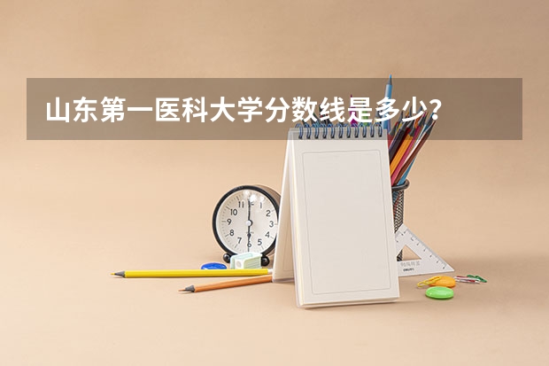 山东第一医科大学分数线是多少？