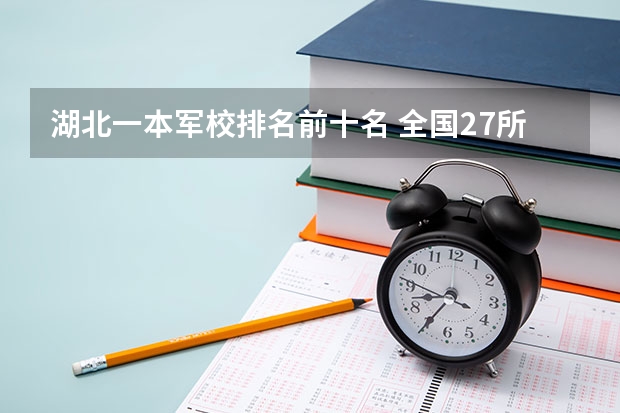 湖北一本军校排名前十名 全国27所军校排名