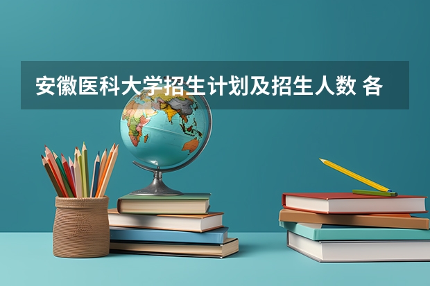 安徽医科大学招生计划及招生人数 各省都招什么专业